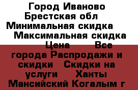 Город Иваново Брестская обл. › Минимальная скидка ­ 2 › Максимальная скидка ­ 17 › Цена ­ 5 - Все города Распродажи и скидки » Скидки на услуги   . Ханты-Мансийский,Когалым г.